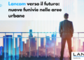 Lancom verso il futuro: nuove funivie nelle aree urbane