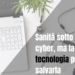 Sanità sotto attacco cyber, ma la tecnologia può ancora salvarla