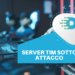 Server TIM sotto attacco