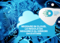 Migrare in cloud, le regole da seguire e gli errori da evitare