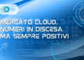 Mercato cloud, numeri in discesa ma sempre positivi