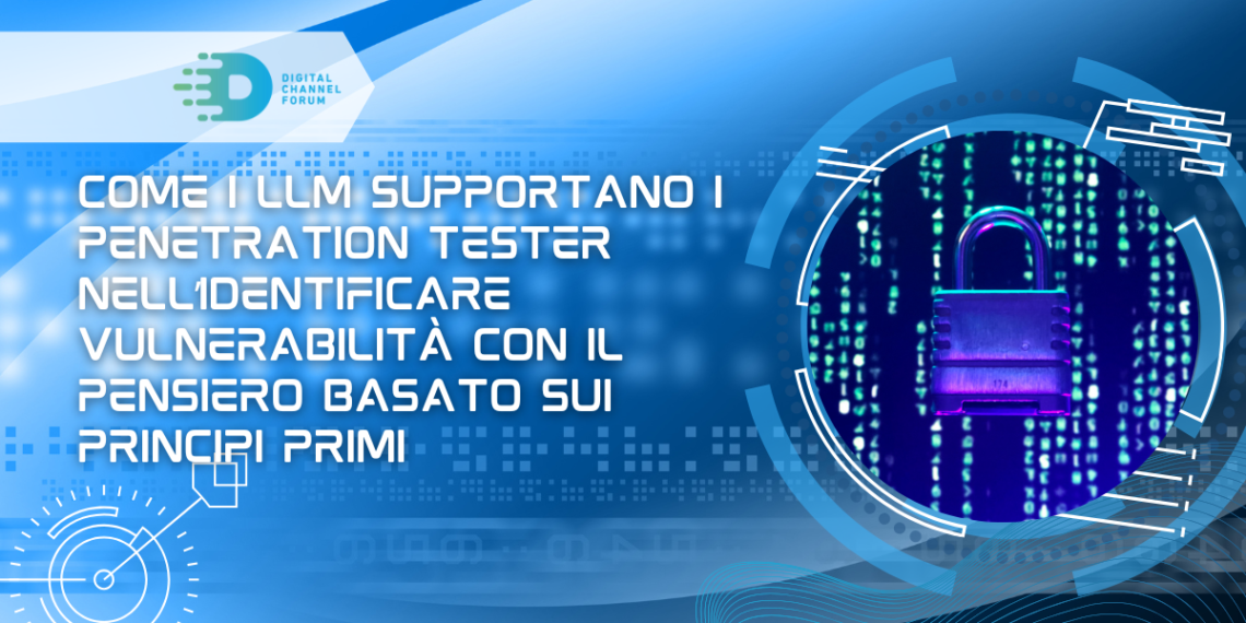 Come i LLM supportano i penetration tester nell’identificare vulnerabilità con il pensiero basato sui principi primi